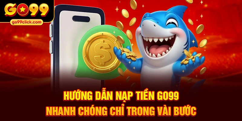 Hướng dẫn nạp tiền Go99 nhanh chóng chỉ trong vài bước