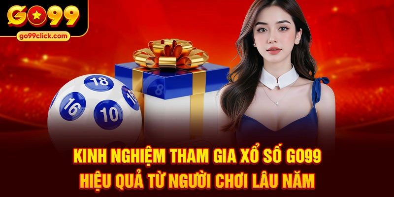 Kinh nghiệm tham gia xổ số Go99 hiệu quả từ người chơi lâu năm