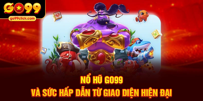 Nổ hũ Go99 và sức hấp dẫn từ giao diện hiện đại